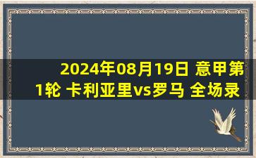 2024年08月19日 意甲第1轮 卡利亚里vs罗马 全场录像